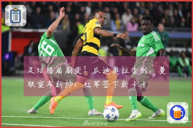 足坛格局剧变！瓜迪奥拉告别，曼联宣布新帅，红军签下新卡卡