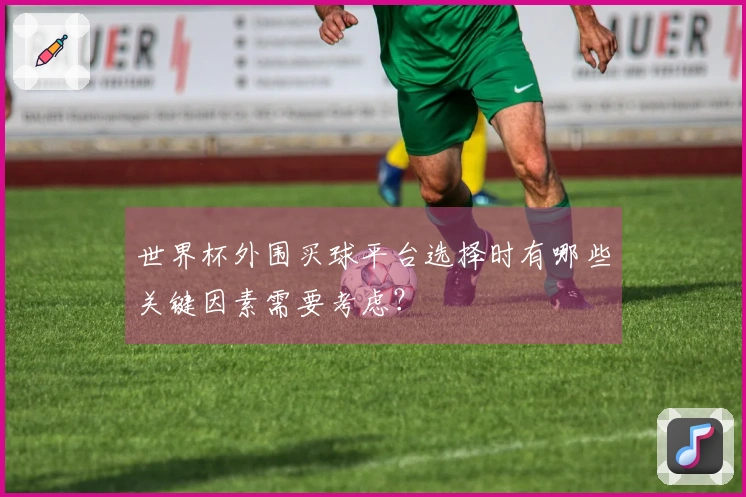 世界杯外围买球平台选择时有哪些关键因素需要考虑？