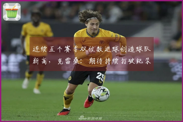 连续五个赛季双位数进球创造球队新高，克雷桑：期待持续打破纪录