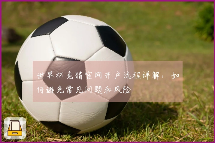 世界杯竞猜官网开户流程详解,如何避免常见问题和风险