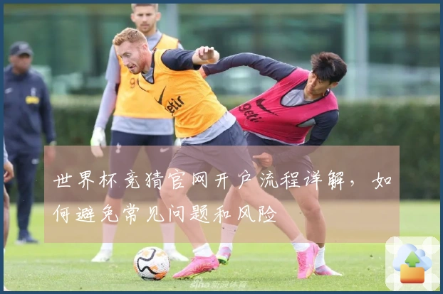 世界杯竞猜官网开户流程详解，如何避免常见问题和风险
